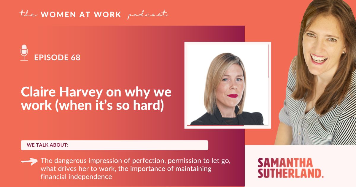 Claire Harvey on why we work (when it's so hard) - Samantha Sutherland